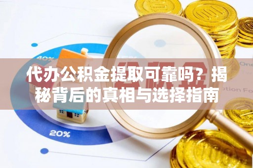 诏安代办公积金提取可靠吗？揭秘背后的真相与选择指南