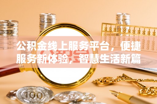 诏安公积金线上服务平台，便捷服务新体验，智慧生活新篇章
