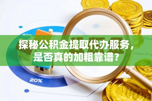 诏安探秘公积金提取代办服务，是否真的加粗靠谱？