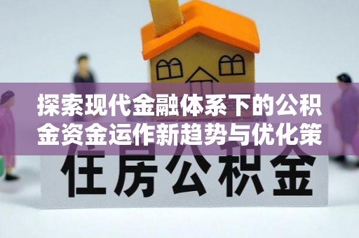 诏安探索现代金融体系下的公积金资金运作新趋势与优化策略