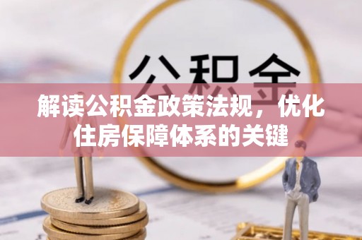 诏安解读公积金政策法规，优化住房保障体系的关键