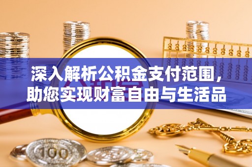 诏安深入解析公积金支付范围，助您实现财富自由与生活品质提升