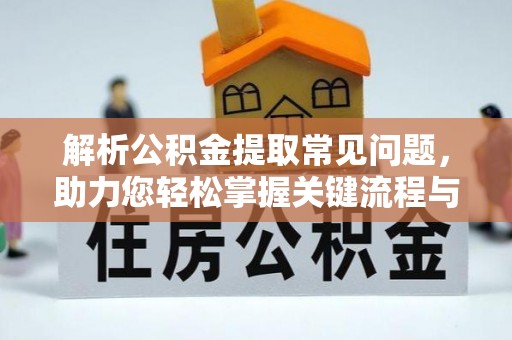 诏安解析公积金提取常见问题，助力您轻松掌握关键流程与技巧