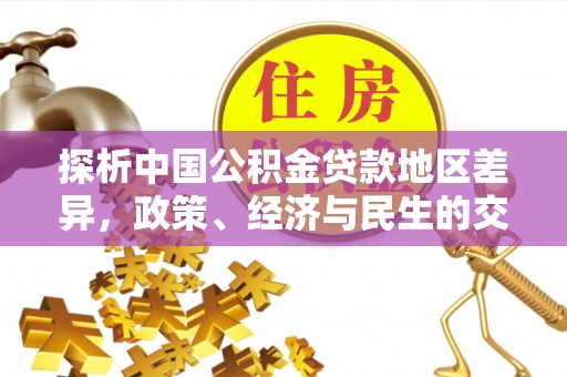 诏安探析中国公积金贷款地区差异，政策、经济与民生的交织影响