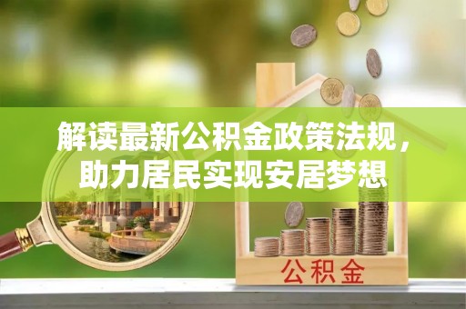 诏安解读最新公积金政策法规，助力居民实现安居梦想