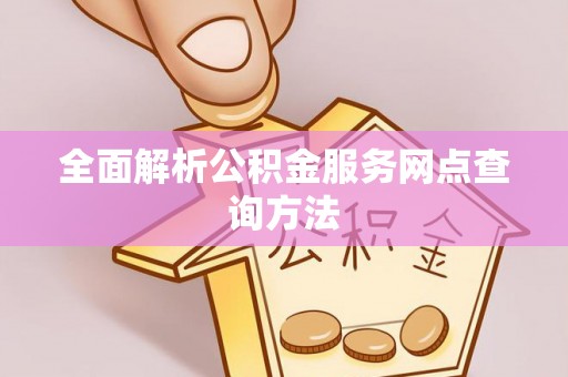 诏安全面解析公积金服务网点查询方法