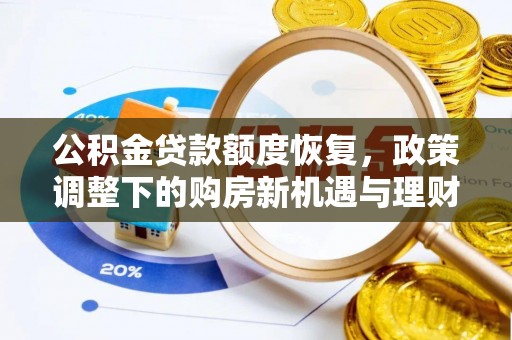 诏安公积金贷款额度恢复，政策调整下的购房新机遇与理财规划