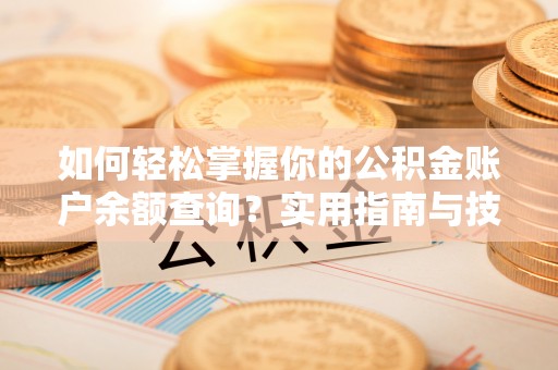 诏安如何轻松掌握你的公积金账户余额查询？实用指南与技巧