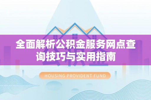 诏安全面解析公积金服务网点查询技巧与实用指南