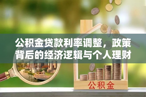 诏安公积金贷款利率调整，政策背后的经济逻辑与个人理财策略