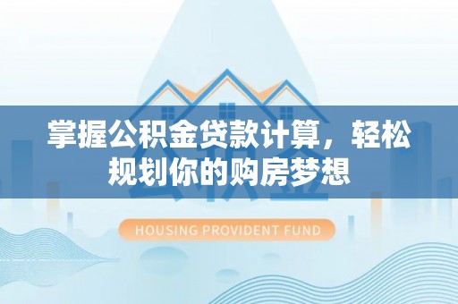 诏安掌握公积金贷款计算，轻松规划你的购房梦想