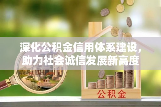 诏安深化公积金信用体系建设，助力社会诚信发展新高度