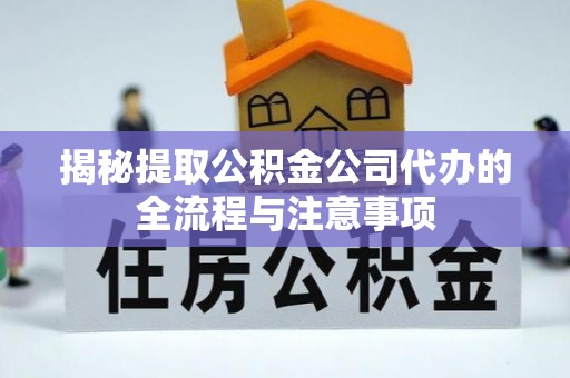 诏安揭秘提取公积金公司代办的全流程与注意事项