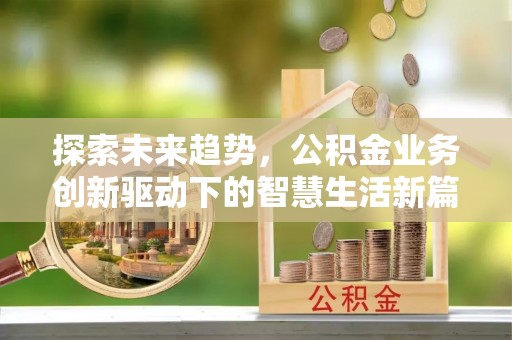 诏安探索未来趋势，公积金业务创新驱动下的智慧生活新篇章