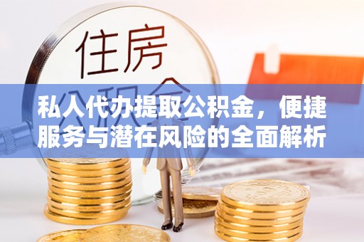 诏安私人代办提取公积金，便捷服务与潜在风险的全面解析