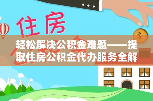 诏安轻松解决公积金难题——提取住房公积金代办服务全解析