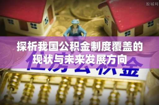 诏安探析我国公积金制度覆盖的现状与未来发展方向