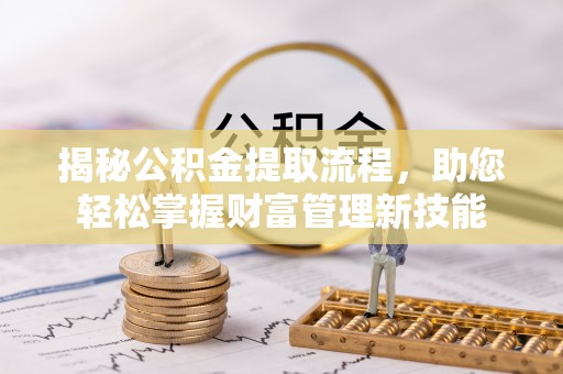 诏安揭秘公积金提取流程，助您轻松掌握财富管理新技能