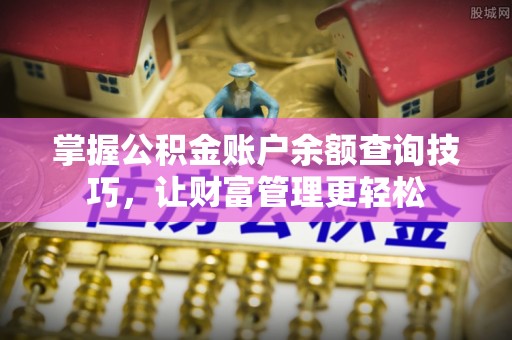 诏安掌握公积金账户余额查询技巧，让财富管理更轻松