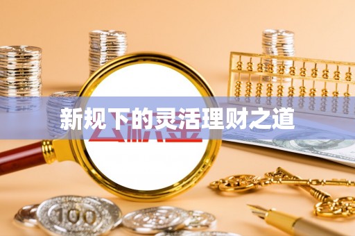 诏安新规下的灵活理财之道