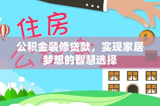 诏安公积金装修贷款，实现家居梦想的智慧选择