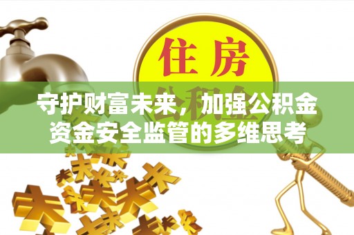 诏安守护财富未来，加强公积金资金安全监管的多维思考