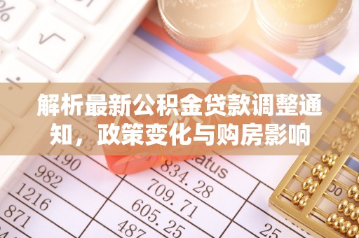 诏安解析最新公积金贷款调整通知，政策变化与购房影响