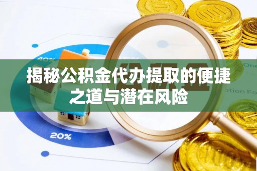 诏安揭秘公积金代办提取的便捷之道与潜在风险