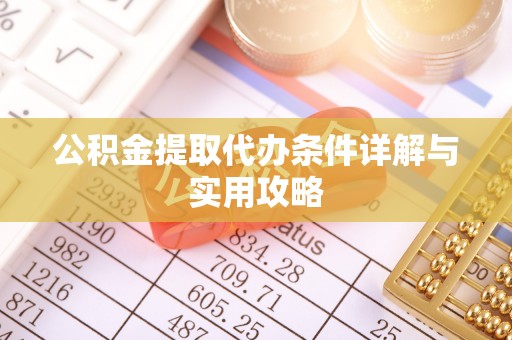 诏安公积金提取代办条件详解与实用攻略