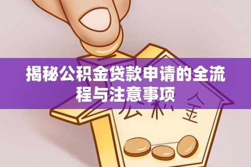 诏安揭秘公积金贷款申请的全流程与注意事项