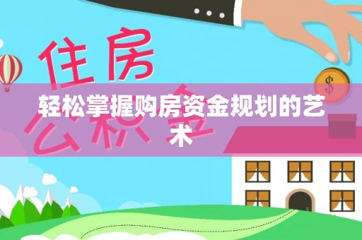 诏安轻松掌握购房资金规划的艺术