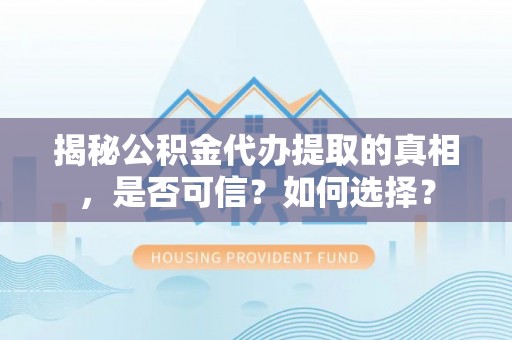 诏安揭秘公积金代办提取的真相，是否可信？如何选择？