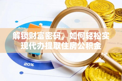 诏安解锁财富密码，如何轻松实现代办提取住房公积金