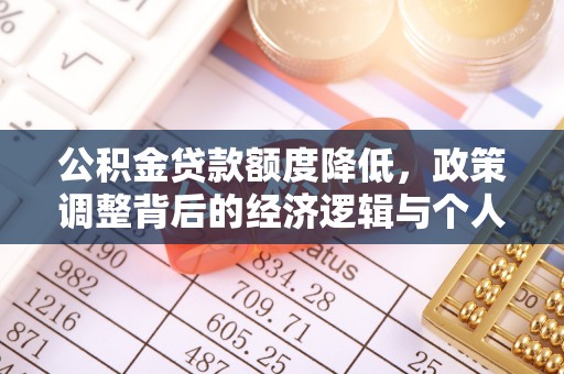 诏安公积金贷款额度降低，政策调整背后的经济逻辑与个人应对策略