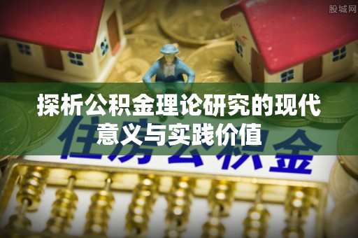 诏安探析公积金理论研究的现代意义与实践价值