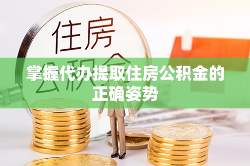 诏安掌握代办提取住房公积金的正确姿势