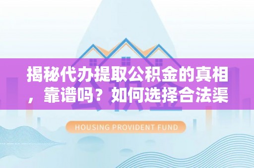 诏安揭秘代办提取公积金的真相，靠谱吗？如何选择合法渠道