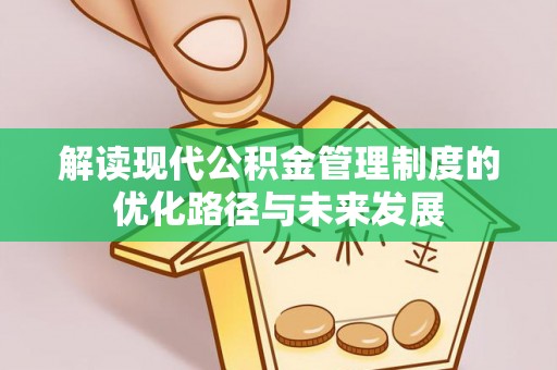 诏安解读现代公积金管理制度的优化路径与未来发展