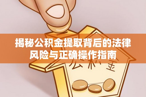 诏安揭秘公积金提取背后的法律风险与正确操作指南