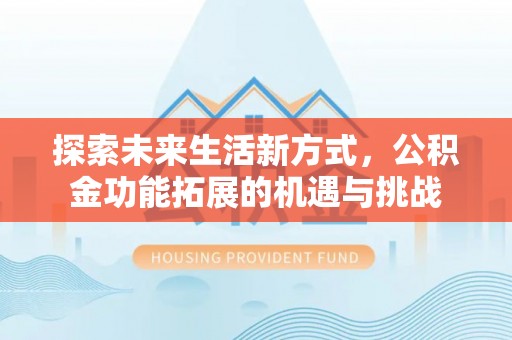 诏安探索未来生活新方式，公积金功能拓展的机遇与挑战