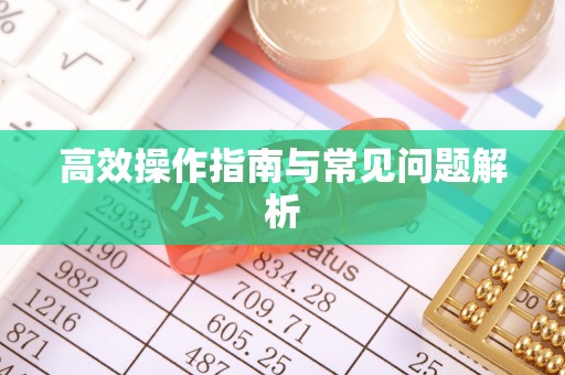 诏安高效操作指南与常见问题解析