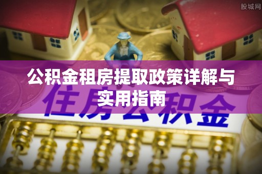 诏安公积金租房提取政策详解与实用指南