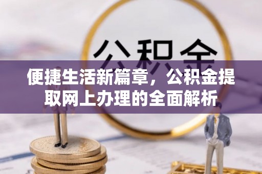 诏安便捷生活新篇章，公积金提取网上办理的全面解析