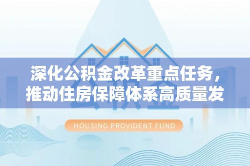 诏安深化公积金改革重点任务，推动住房保障体系高质量发展