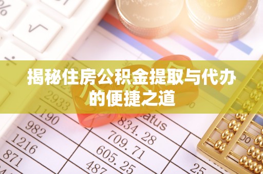 诏安揭秘住房公积金提取与代办的便捷之道