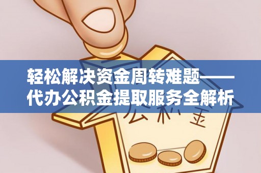 诏安轻松解决资金周转难题——代办公积金提取服务全解析