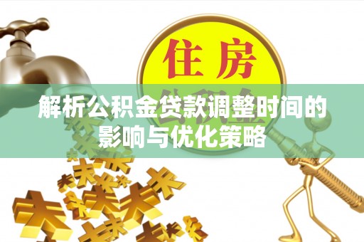 诏安解析公积金贷款调整时间的影响与优化策略