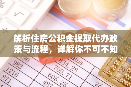 诏安解析住房公积金提取代办政策与流程，详解你不可不知的关键点