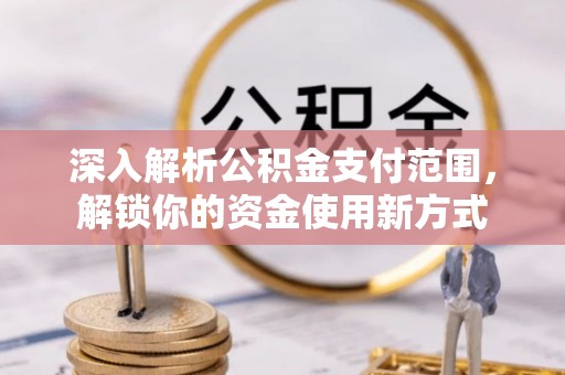 诏安深入解析公积金支付范围，解锁你的资金使用新方式