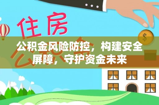 诏安公积金风险防控，构建安全屏障，守护资金未来